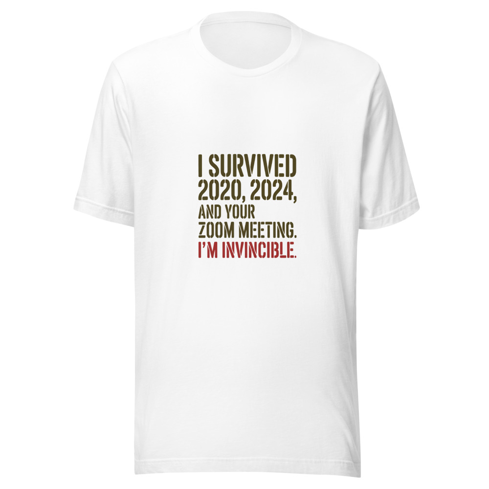 I Survived 2020, 2024, and Your Zoom Meeting. I'm Invincible. - tshirt