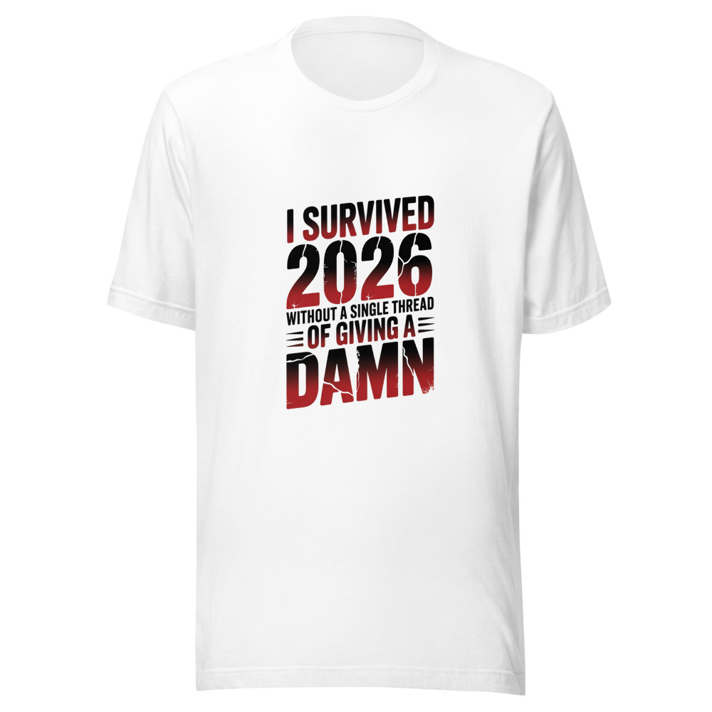 I SURVIVED 2026 WITHOUT A SINGLE THREAD OF GIVING A DAMN - tshirt