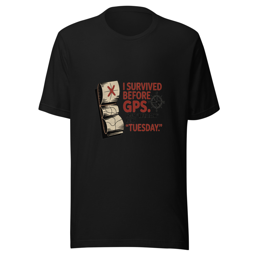 I Survived Before GPS. Your 'Life Hack' Is My 'Tuesday.' - tshirt