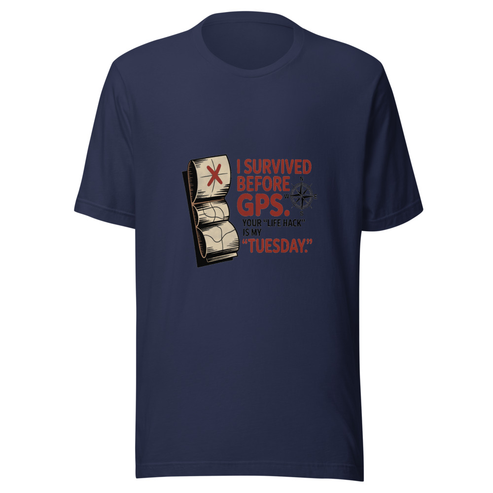 I Survived Before GPS. Your 'Life Hack' Is My 'Tuesday.' - tshirt
