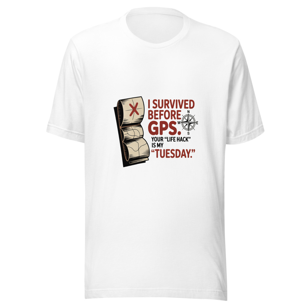 I Survived Before GPS. Your 'Life Hack' Is My 'Tuesday.' - tshirt