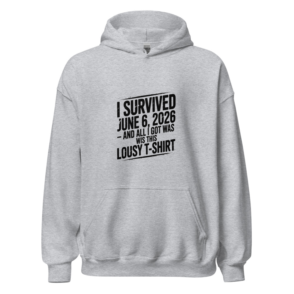 I SURVIVED JUNE 6, 2026 – AND ALL I GOT WAS THIS LOUSY T-SHIRT - hoodie