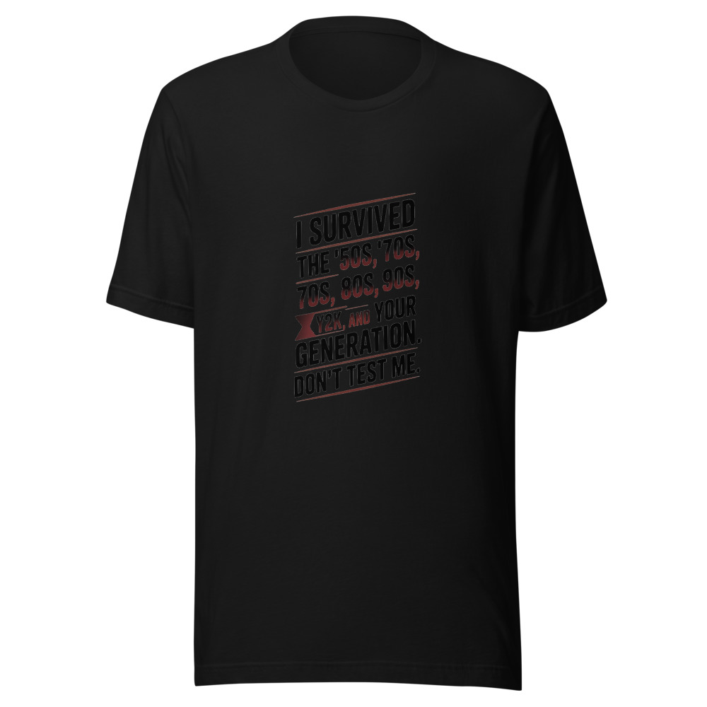 I Survived the '50s, '60s, '70s, '80s, '90s, Y2K, and Your Generation. Don't Test Me. - tshirt