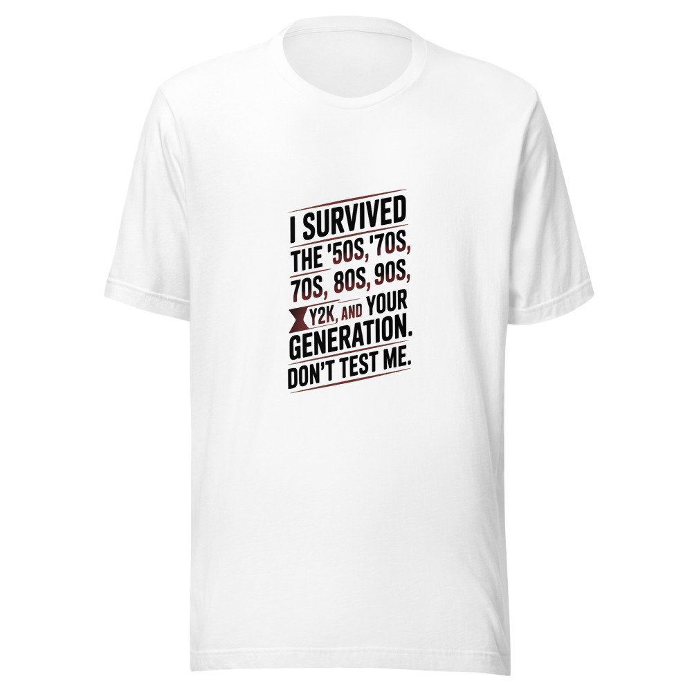 I Survived the '50s, '60s, '70s, '80s, '90s, Y2K, and Your Generation. Don't Test Me. - tshirt