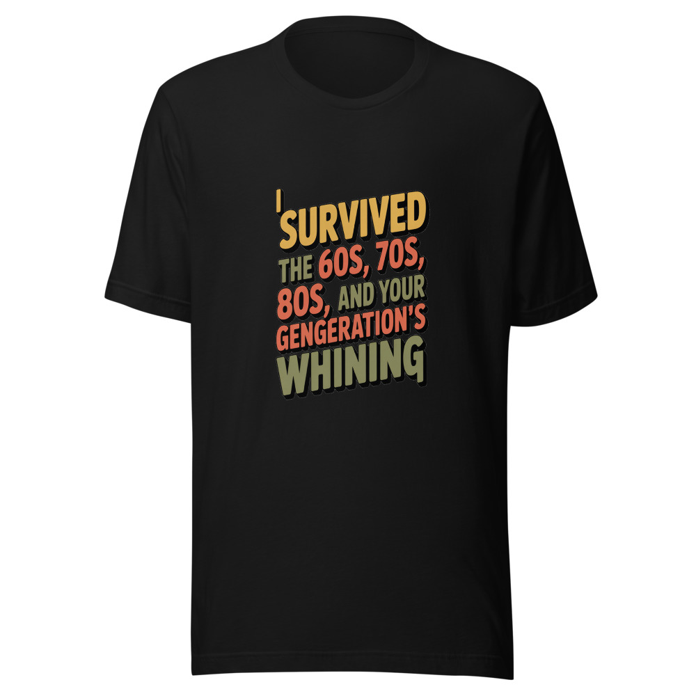 I SURVIVED THE 60s, 70s, 80s, AND YOUR GENERATION'S WHINING - tshirt