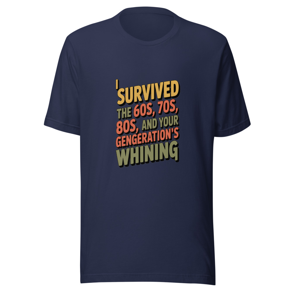 I SURVIVED THE 60s, 70s, 80s, AND YOUR GENERATION'S WHINING - tshirt