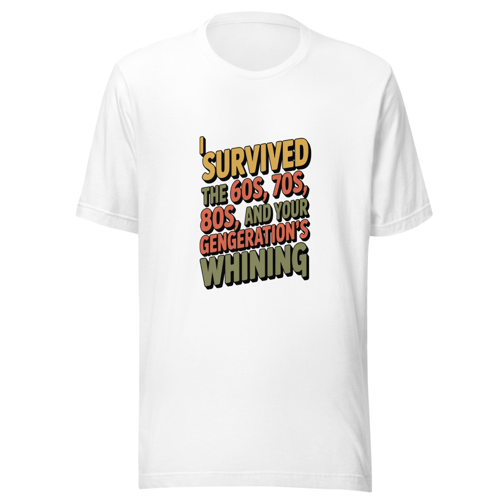 I SURVIVED THE 60s, 70s, 80s, AND YOUR GENERATION'S WHINING - tshirt