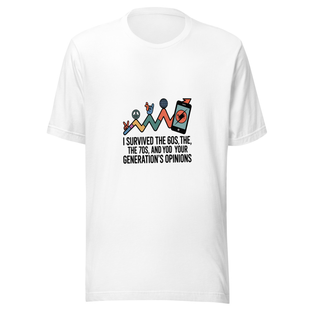 I SURVIVED THE 60s, THE 70s, AND YOUR GENERATION'S OPINIONS - tshirt