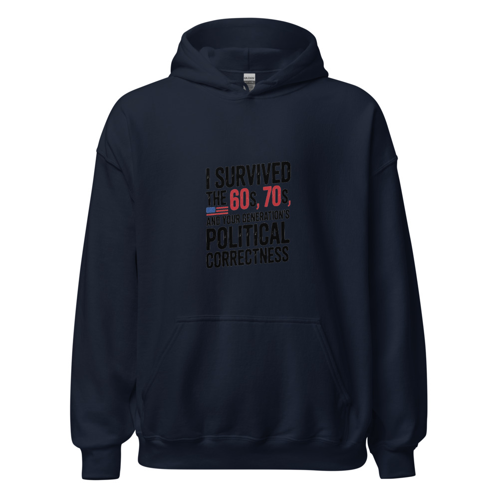 I SURVIVED THE 60S, THE 70S, AND YOUR GENERATION'S POLITICAL CORRECTNESS - hoodie