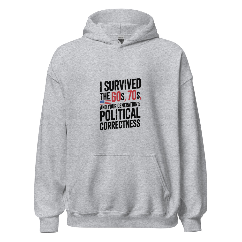 I SURVIVED THE 60S, THE 70S, AND YOUR GENERATION'S POLITICAL CORRECTNESS - hoodie