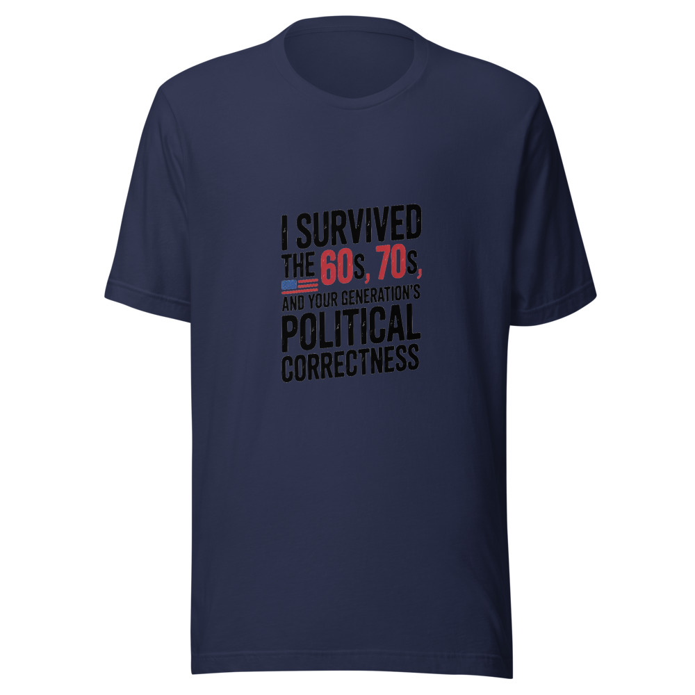 I SURVIVED THE 60S, THE 70S, AND YOUR GENERATION'S POLITICAL CORRECTNESS - tshirt