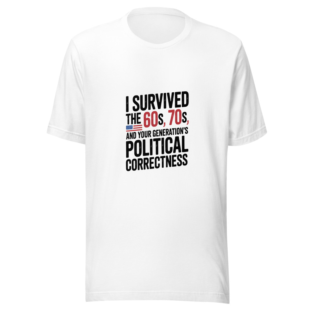 I SURVIVED THE 60S, THE 70S, AND YOUR GENERATION'S POLITICAL CORRECTNESS - tshirt