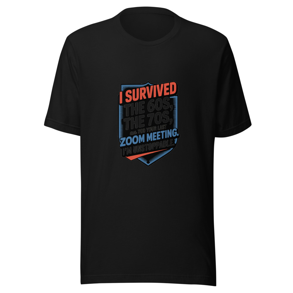 I Survived the 60s, the 70s, and Your Last Zoom Meeting. I'm Unstoppable. - tshirt