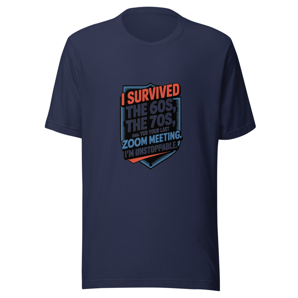I Survived the 60s, the 70s, and Your Last Zoom Meeting. I'm Unstoppable. - tshirt