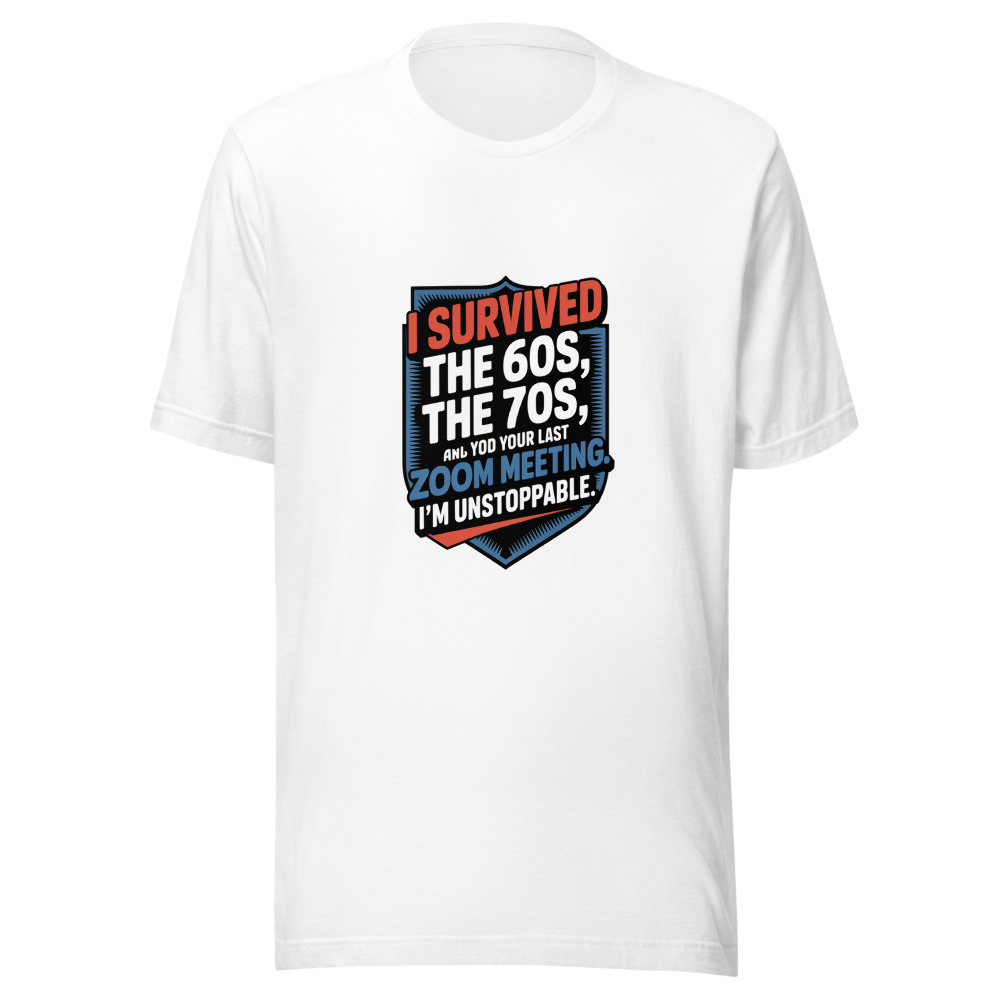 I Survived the 60s, the 70s, and Your Last Zoom Meeting. I'm Unstoppable. - tshirt