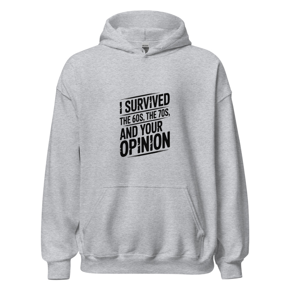 I SURVIVED THE 60s, THE 70s, AND YOUR OPINION - hoodie