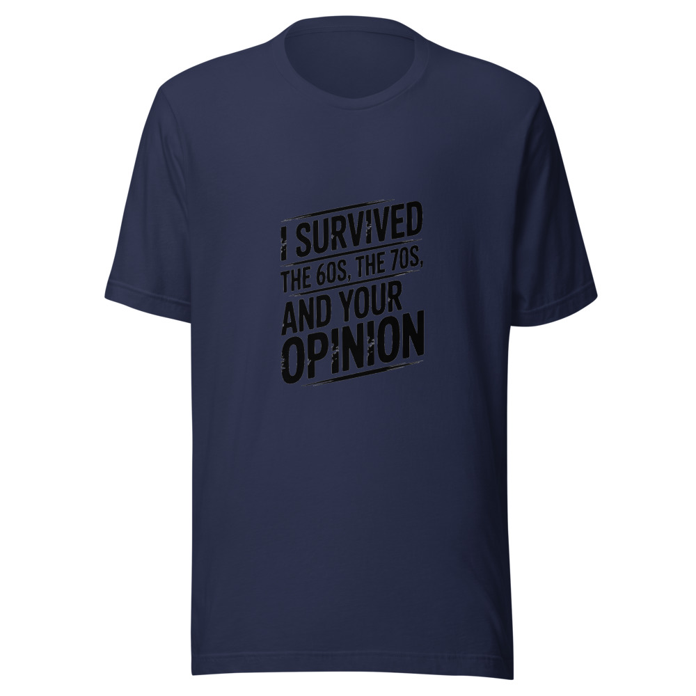 I SURVIVED THE 60s, THE 70s, AND YOUR OPINION - tshirt