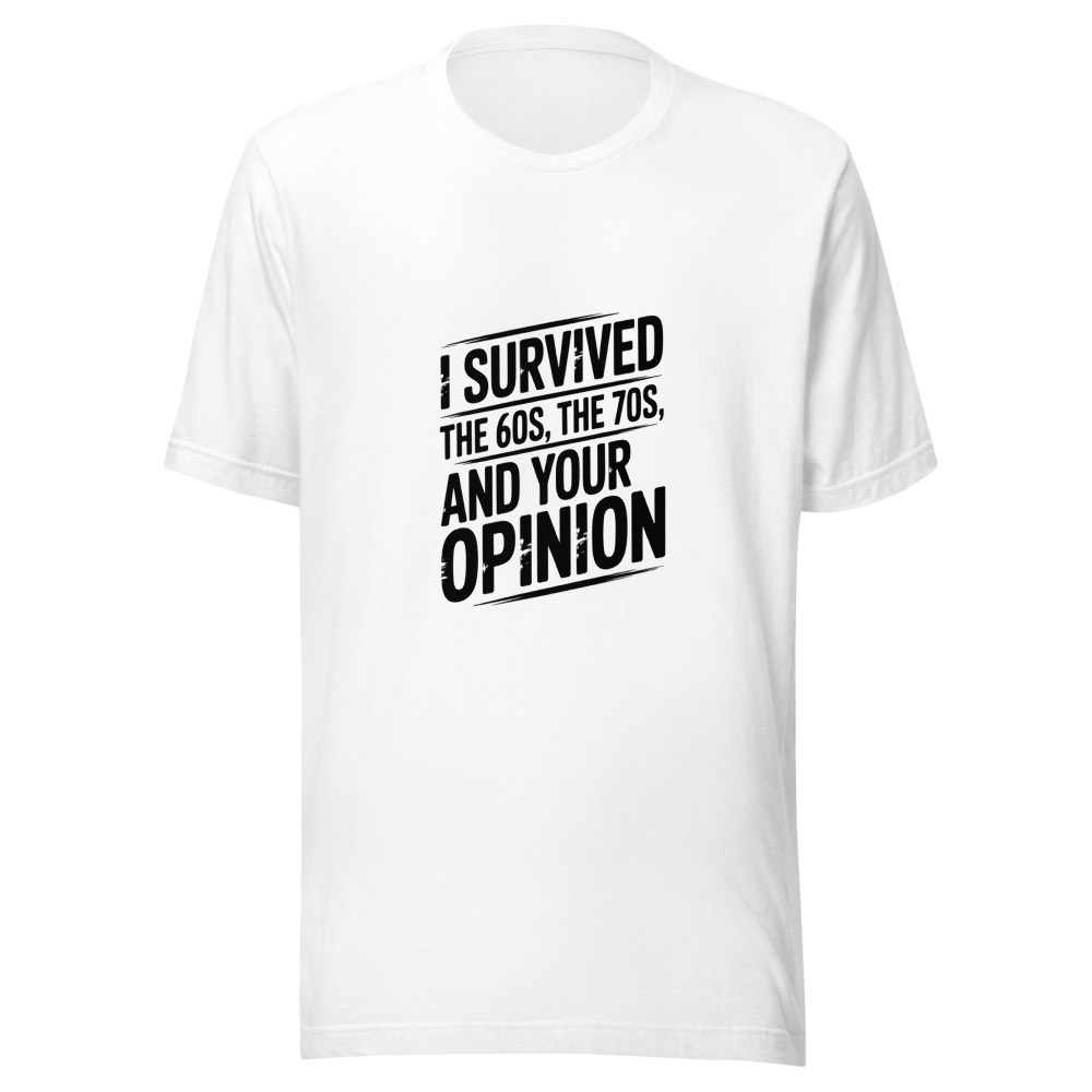 I SURVIVED THE 60s, THE 70s, AND YOUR OPINION - tshirt