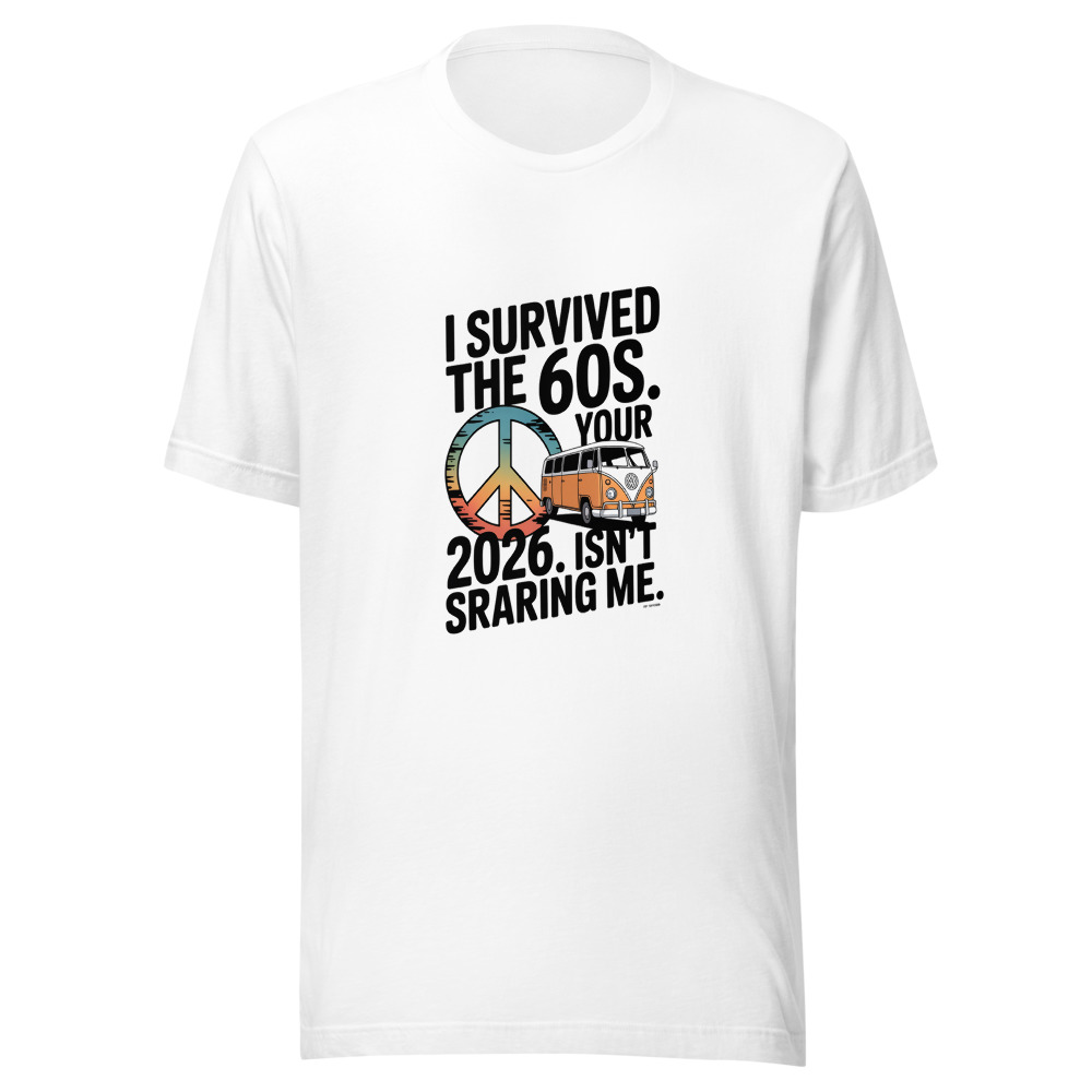 I Survived the 60s. Your 2026 Isn't Scaring Me. - tshirt
