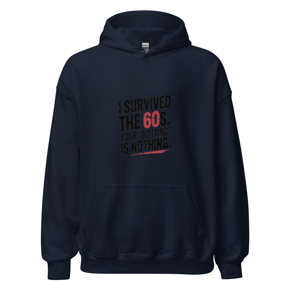 I SURVIVED THE 60S. YOUR 'QUITTING' IS NOTHING. - hoodie