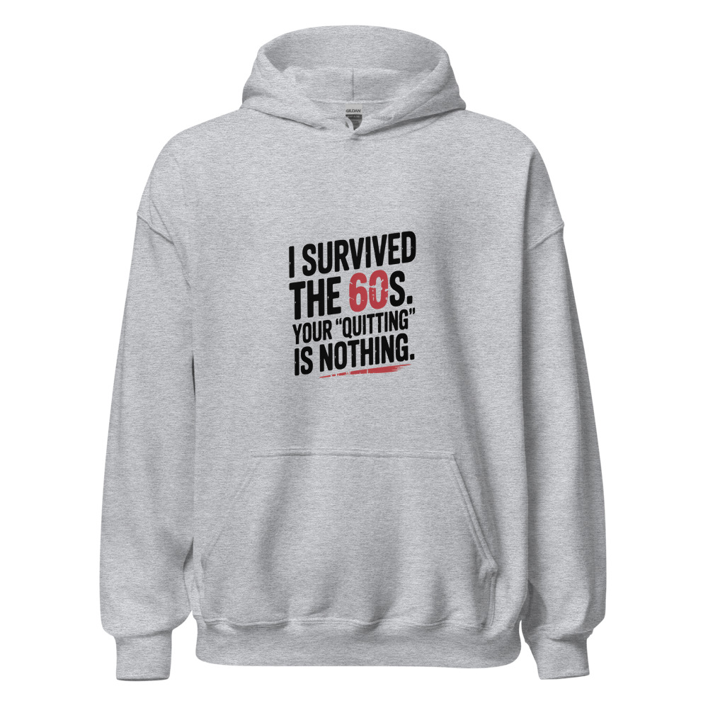 I SURVIVED THE 60S. YOUR 'QUITTING' IS NOTHING. - hoodie