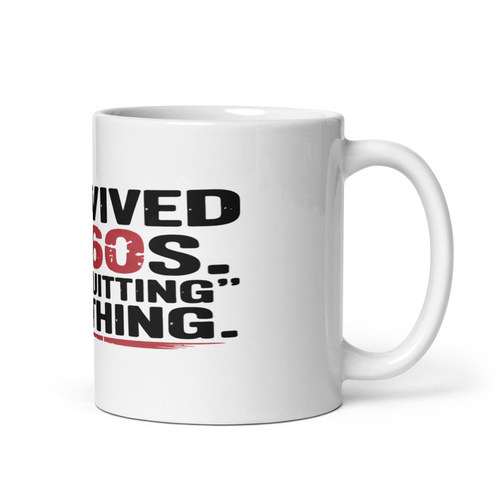 I SURVIVED THE 60S. YOUR 'QUITTING' IS NOTHING. - mug