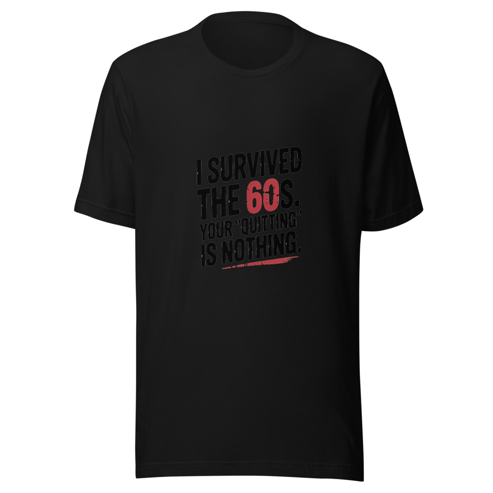 I SURVIVED THE 60S. YOUR 'QUITTING' IS NOTHING. - tshirt