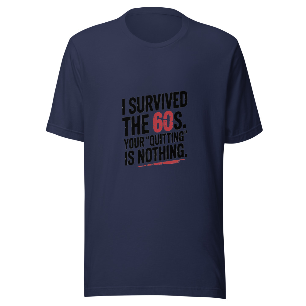 I SURVIVED THE 60S. YOUR 'QUITTING' IS NOTHING. - tshirt