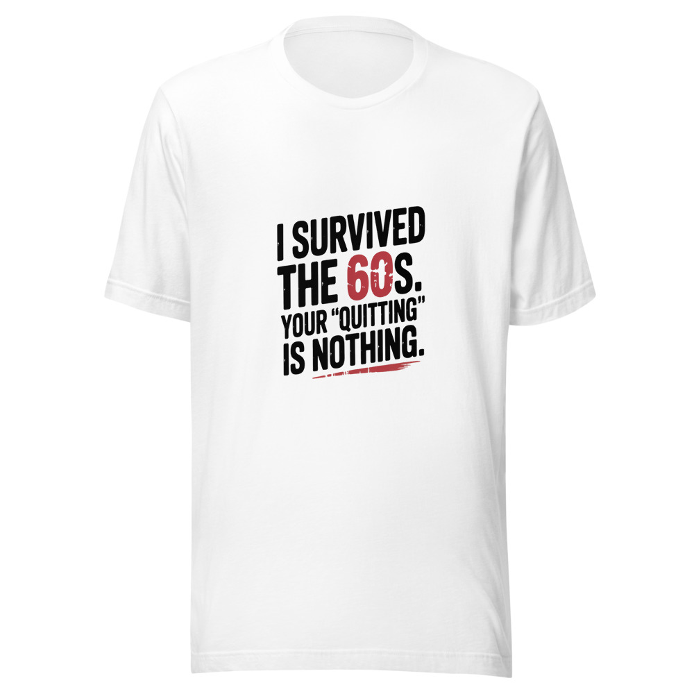 I SURVIVED THE 60S. YOUR 'QUITTING' IS NOTHING. - tshirt