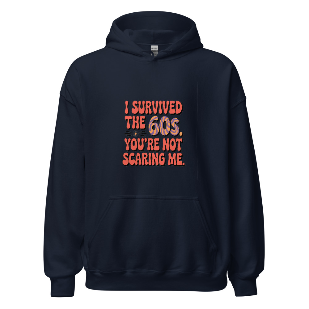 I Survived the 60s. You're Not Scaring Me. - hoodie