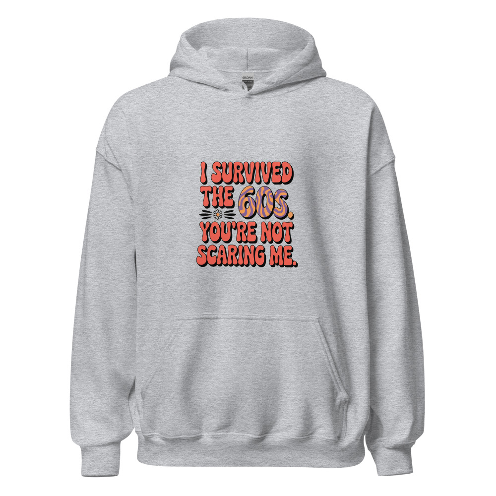 I Survived the 60s. You're Not Scaring Me. - hoodie