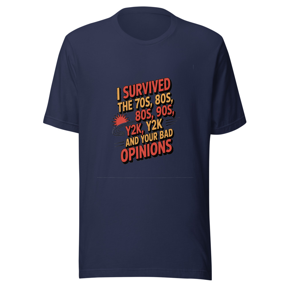 I Survived the 70s, 80s, 90s, Y2K, and Your Bad Opinions - tshirt