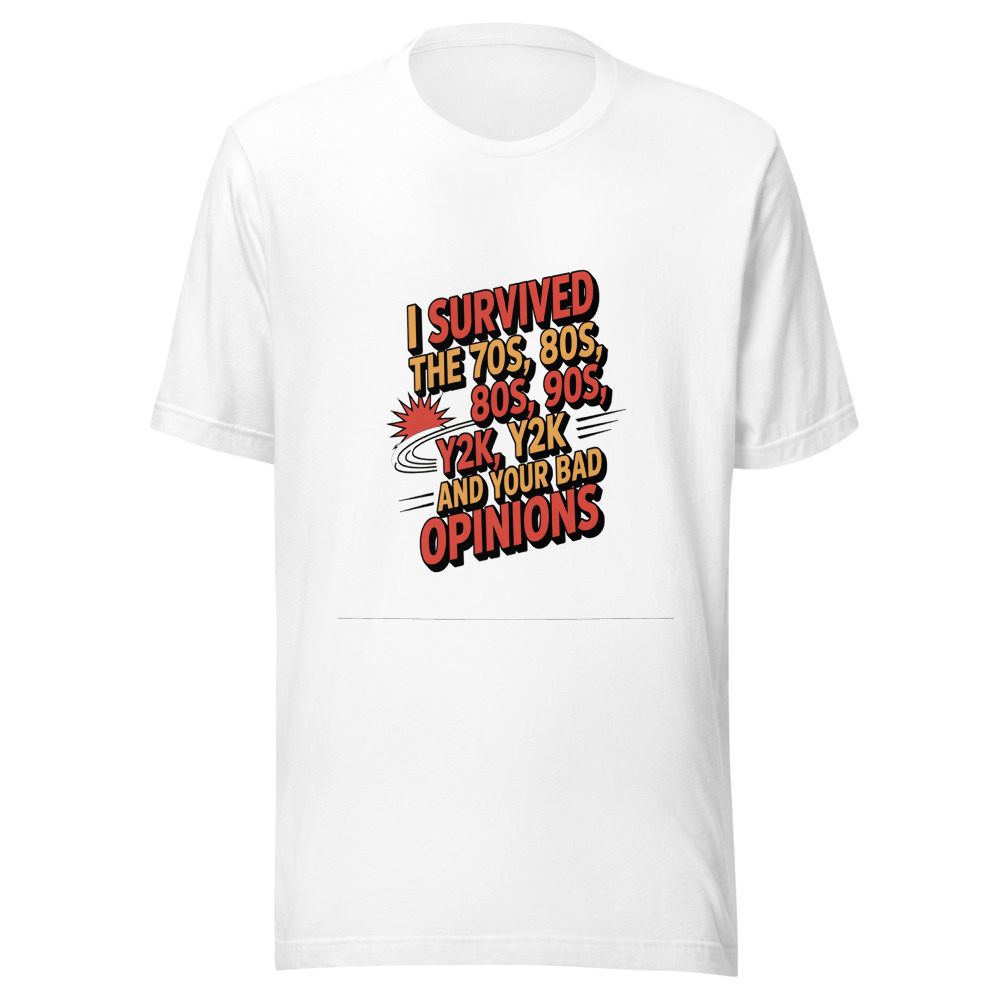 I Survived the 70s, 80s, 90s, Y2K, and Your Bad Opinions - tshirt