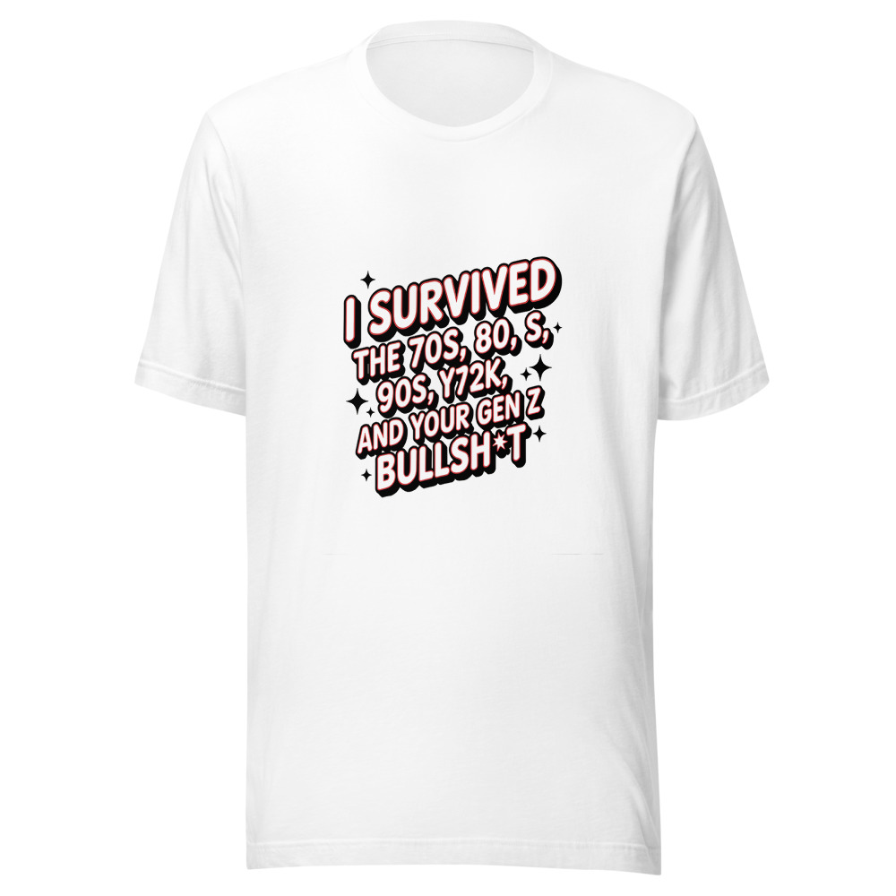 I Survived the 70s, 80s, 90s, Y2K, and Your Gen Z Bullsh*t - tshirt