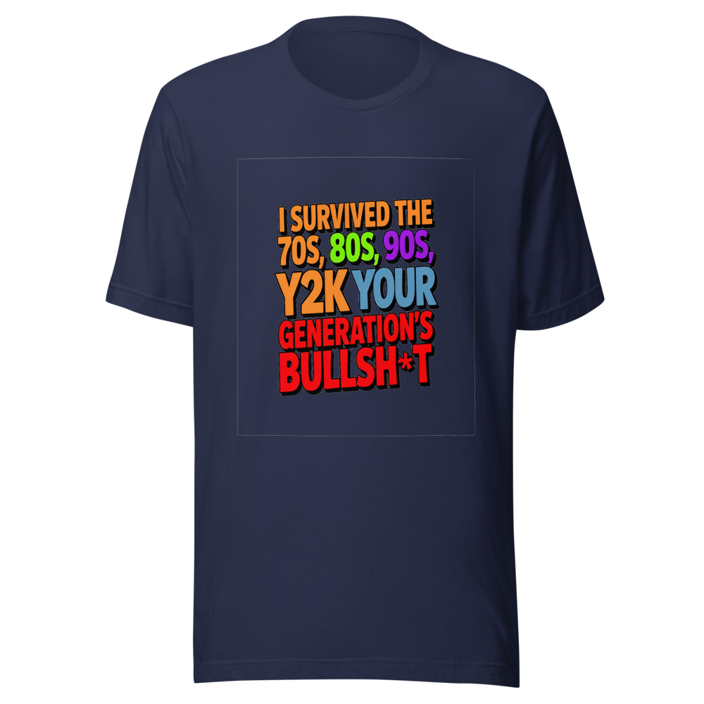 I Survived the 70s, 80s, 90s, Y2K, and Your Generation's Bullsh*t. - tshirt