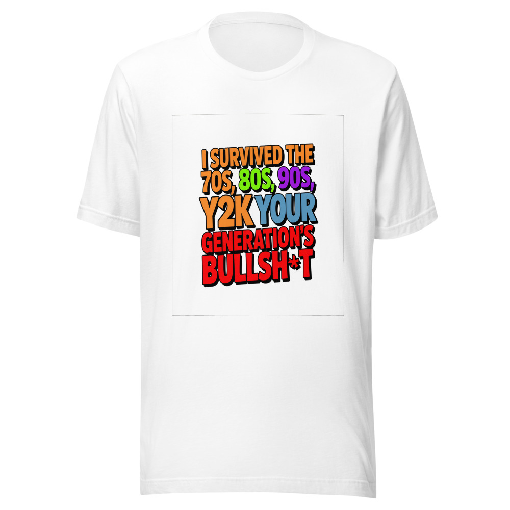 I Survived the 70s, 80s, 90s, Y2K, and Your Generation's Bullsh*t. - tshirt