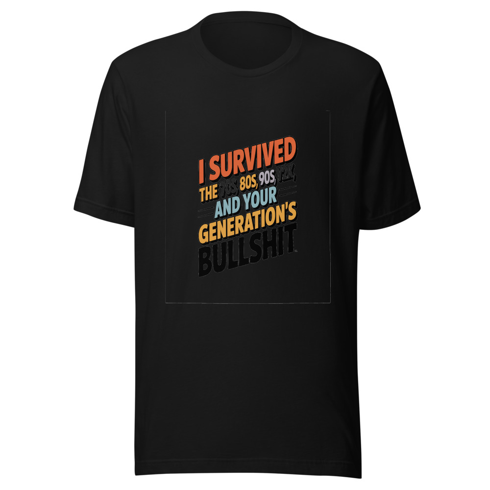 I Survived the 70s, 80s, 90s, Y2K, and Your Generation's Bullshit - tshirt