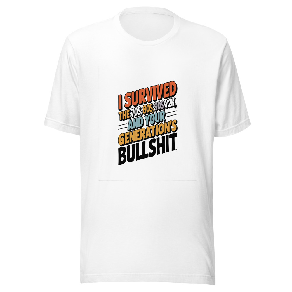 I Survived the 70s, 80s, 90s, Y2K, and Your Generation's Bullshit - tshirt