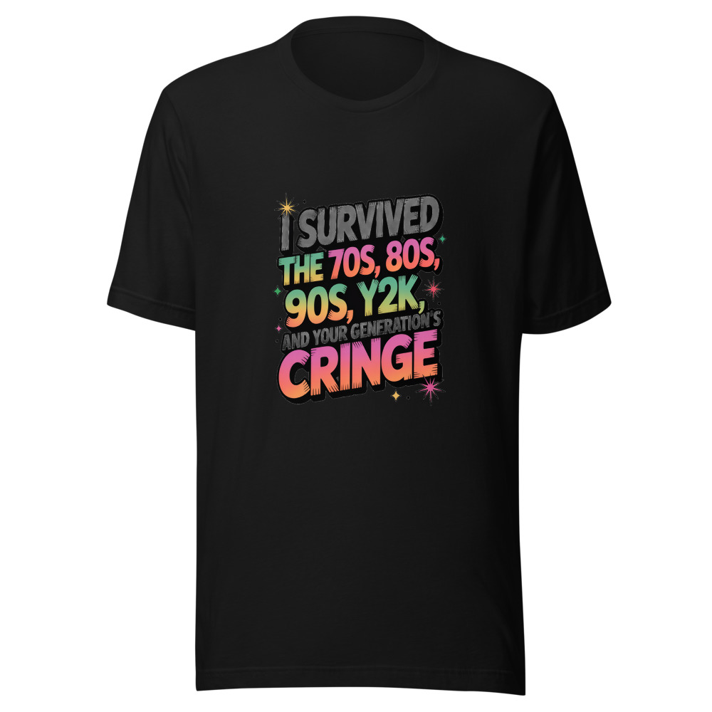 I Survived the 70s, 80s, 90s, Y2K, and Your Generation's Cringe. I'm Invincible. - tshirt