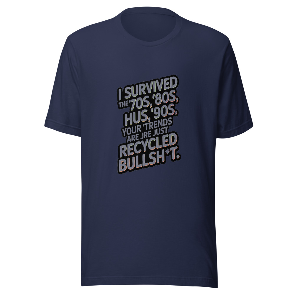I Survived the '70s, '80s, '90s. Your 'Trends' Are Just Recycled Bullsh*t. - tshirt