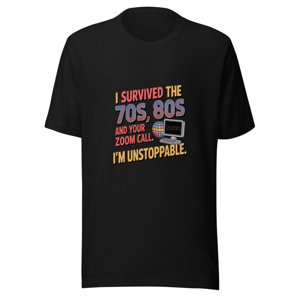 I Survived the 70s, 80s, and Your Zoom Call. I'm Unstoppable. - tshirt
