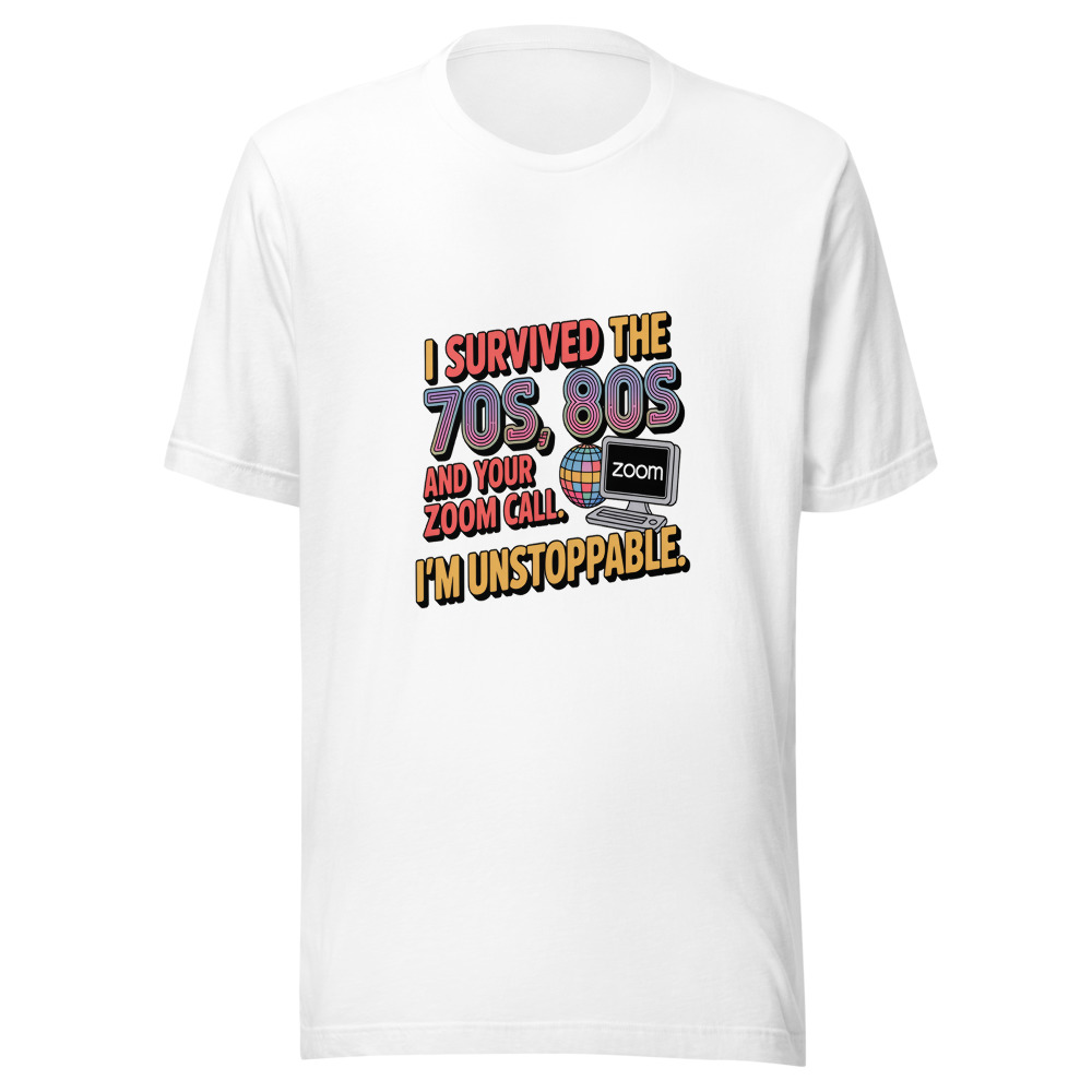 I Survived the 70s, 80s, and Your Zoom Call. I'm Unstoppable. - tshirt