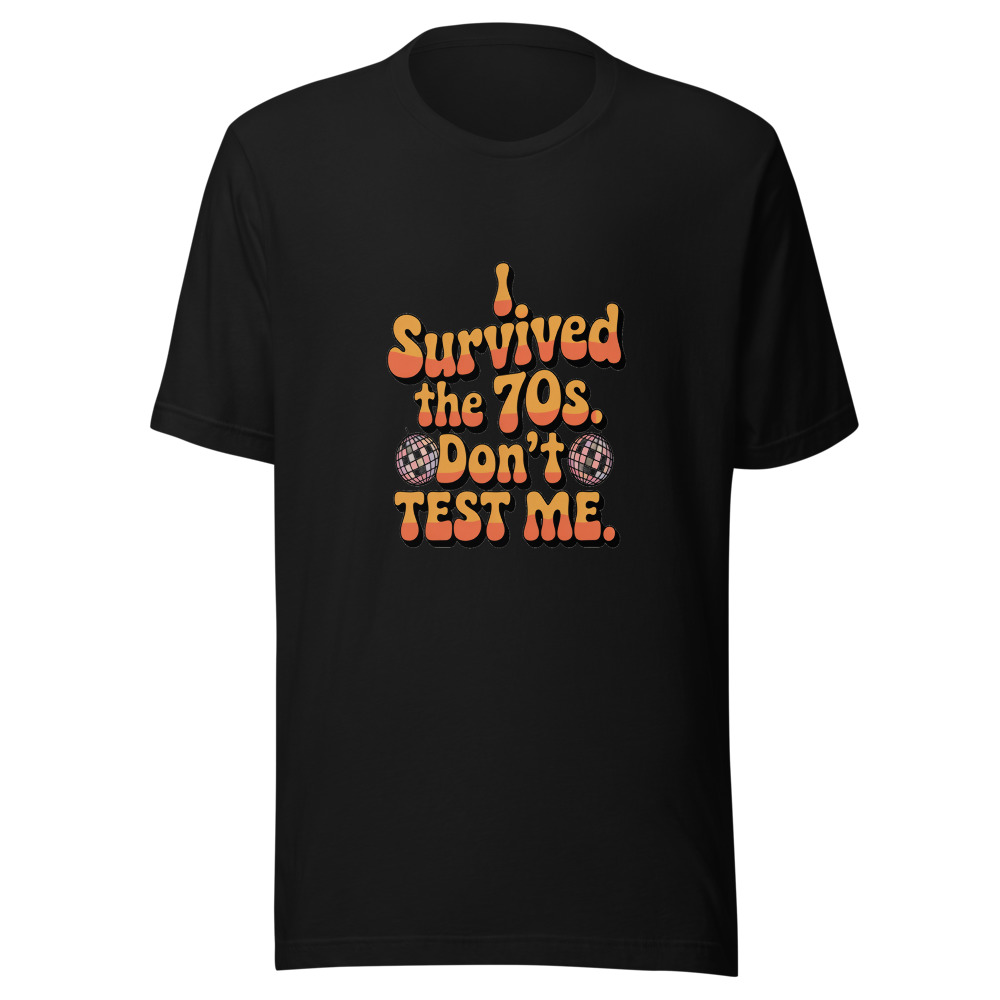 I Survived the 70s. Don't Test Me. - tshirt