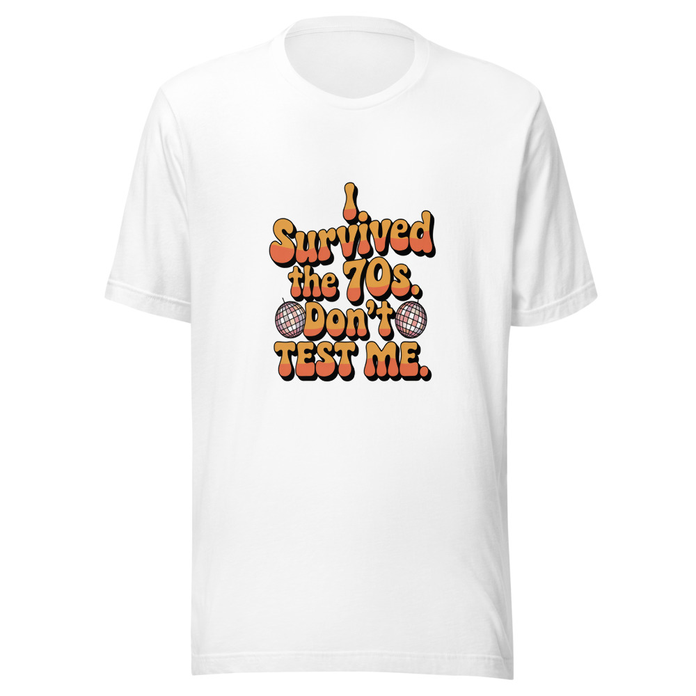 I Survived the 70s. Don't Test Me. - tshirt