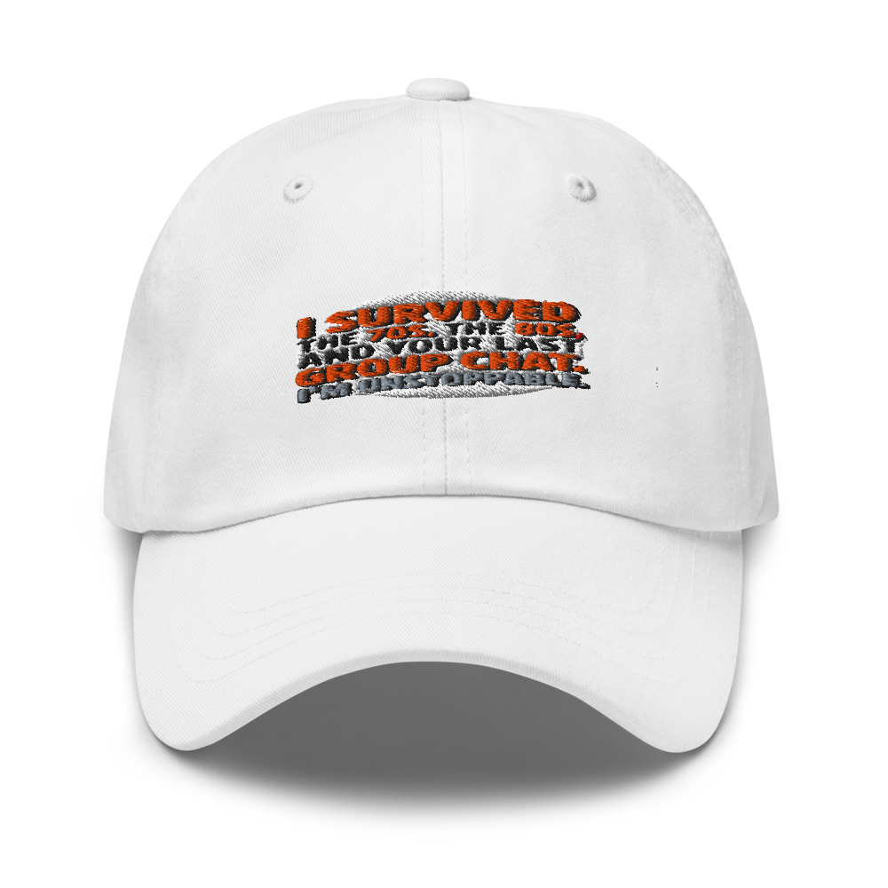 I Survived the 70s, the 80s, and Your Last Group Chat. I'm Unstoppable. - hat