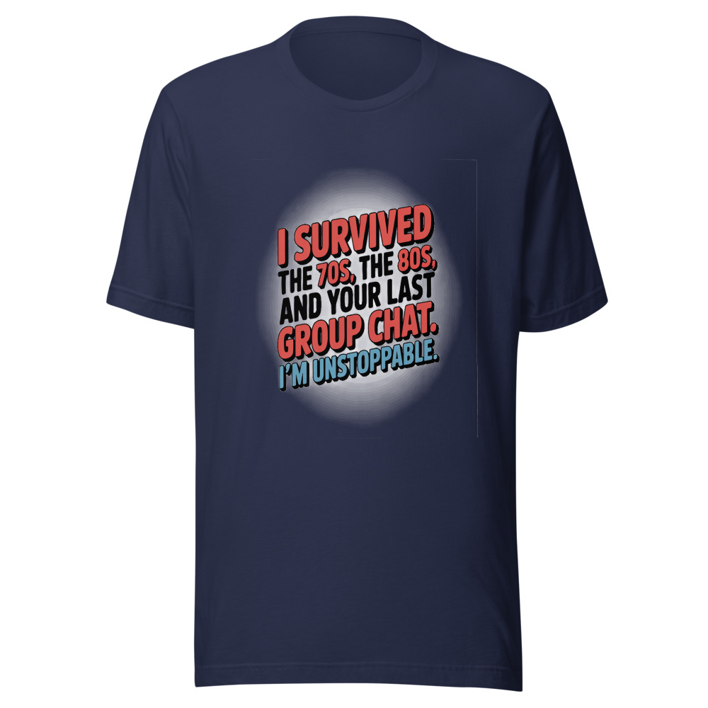 I Survived the 70s, the 80s, and Your Last Group Chat. I'm Unstoppable. - tshirt