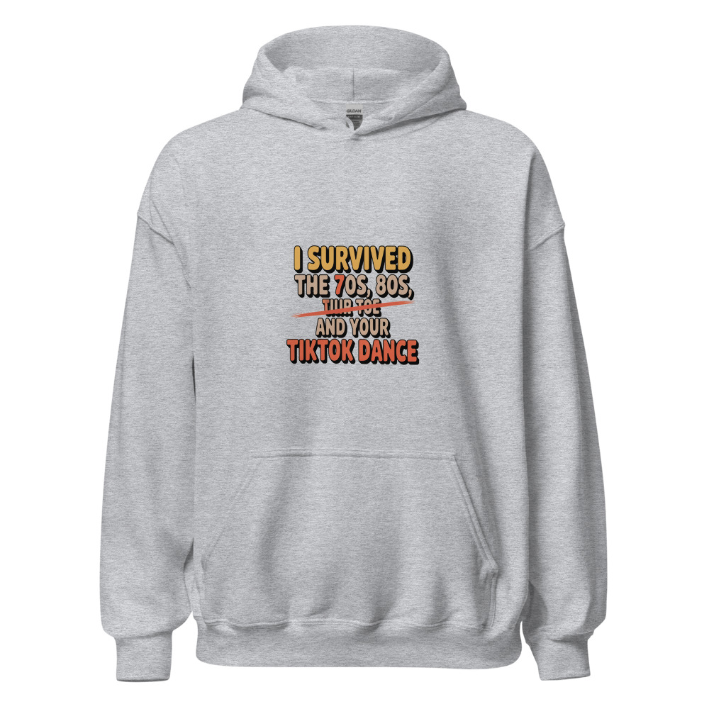 I SURVIVED THE 70s, THE 80s, AND YOUR TIKTOK DANCE - hoodie