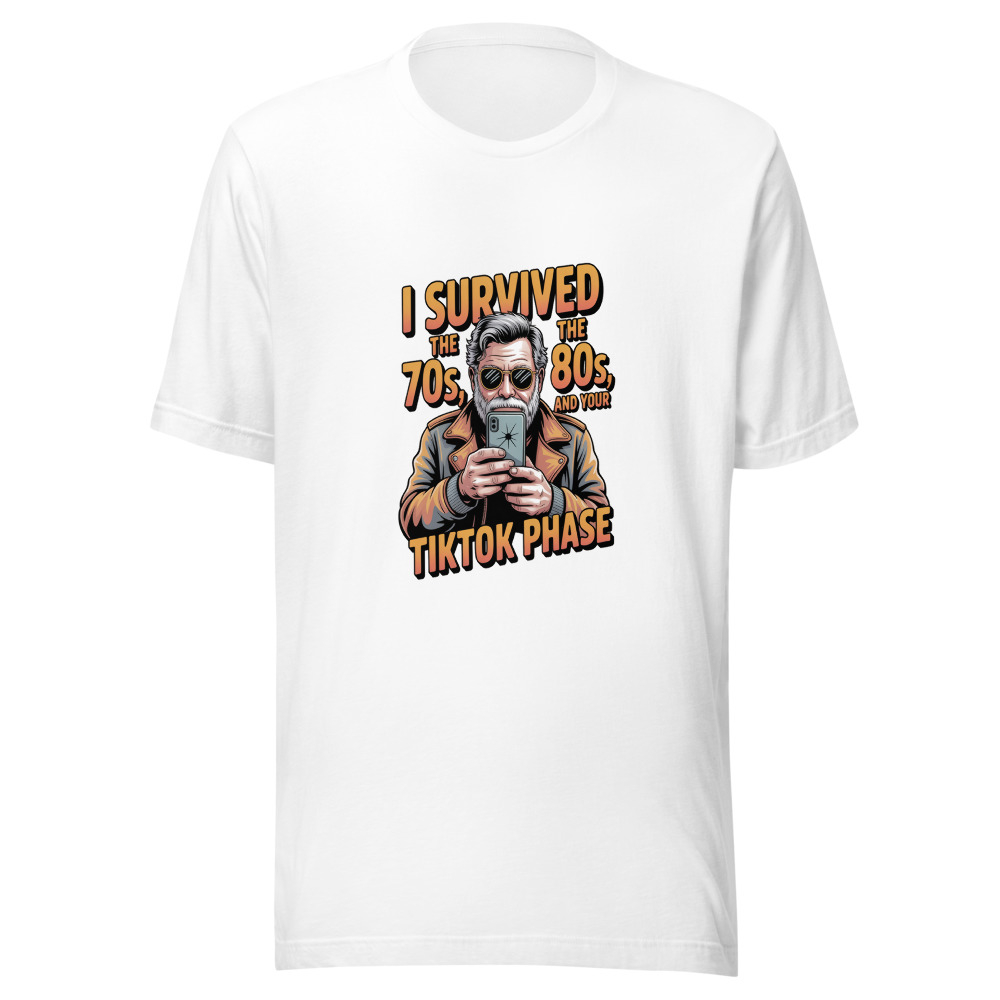 I SURVIVED THE 70S, THE 80S, AND YOUR TIKTOK PHASE - tshirt