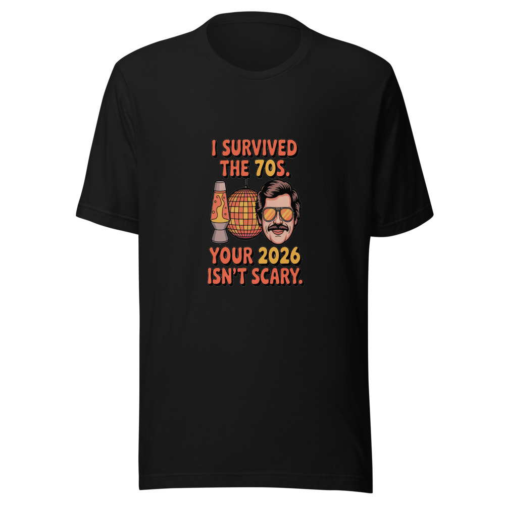 I Survived the 70s. Your 2026 Isn't Scary. - tshirt