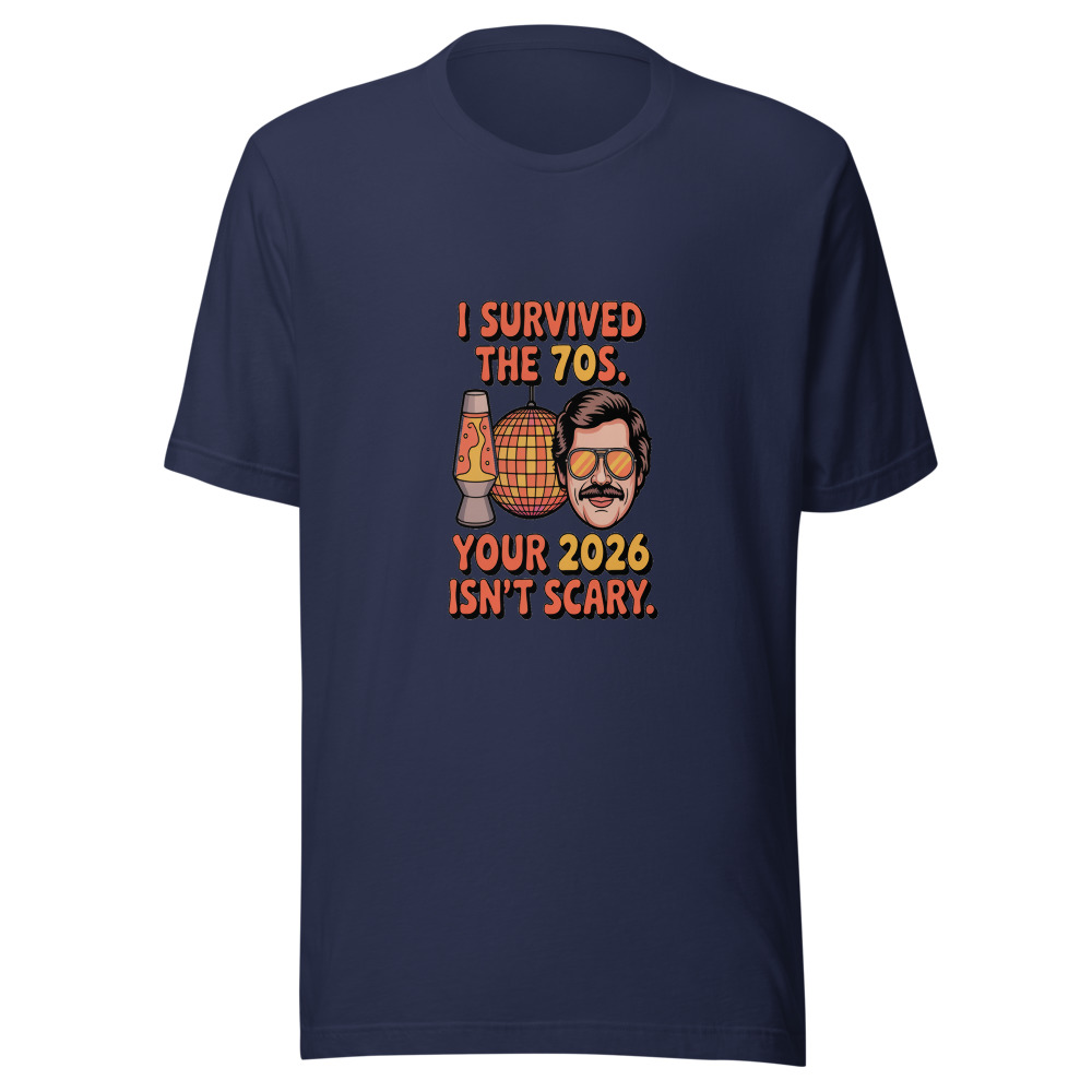 I Survived the 70s. Your 2026 Isn't Scary. - tshirt